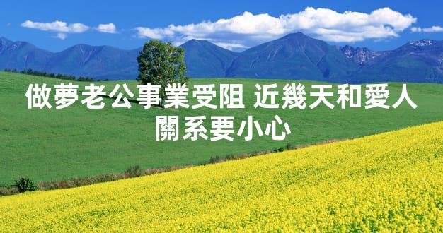 做夢老公事業受阻 近幾天和愛人關系要小心